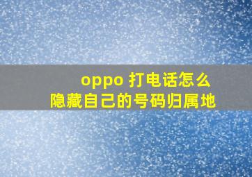 oppo 打电话怎么隐藏自己的号码归属地